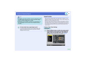 Page 6564
Functions for Enhancing Projection
To draw further lines, repeat steps 2 and 3.
To cancel the Effect function, press the [ESC] button. The 
pointer icon and the lines that have been drawn will then 
disappear from the screen.
 Preset Function
When projecting analogue RGB video signals from a computer, you can 
change the settings for these signals using the Video menu, and up to ten 
different sets of these settings can be saved.
When the setting values for different resolutions and frequencies that...
