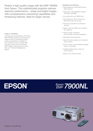 Page 1Image is everything
For large venue presentations, the Epson
EMP-7900NL projector will impress any
audience with its outstanding image
quality and brightness. Suitable for 
your conference room, but also light
enough to move around, the Epson
EMP-7900NL allows projector control
from an IT Network Management
Station.
Simplicity and efficiency
• High brightness 4,000 ANSI lumens, 
XGA projector
• Advanced “networkability” features 
with Epson EasyMP
• Long lamp life up to 3000 hours
• Auto Keystone, Quick...