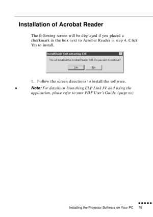 Page 96Installing the Projector Software on Your PC
          
75
Installation of Acrobat Reader
The following screen will be displayed if you placed a 
checkmark in the box next to Acrobat Reader in step 4. Click 
Yes to install. 
1. Follow the screen directions to install the software.
♦Note: For details on launching ELP Link IV and using the 
application, please refer to your PDF Users Guide. (page xx) 