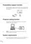 Page 87        
66
Presentation support function
The presentation support function allows you to perform real-
time presentation effectively by a remote control shipped with 
the projector. 
Projector setting function 
The projector setting function allows you to control the 
projector from your  computer. 
♦Note: See the ELP Link IV demonstration included in the 
Projector Software CD-ROM. 
System requirements
To use the ELP Link IV utility and to look at the PDF User’s 
Guide, the following system...