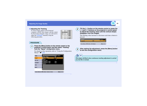 Page 4241
Adjusting the Image Quality
If vertical stripes appear in the projected 
computer or RGB video images, and this cannot 
be fixed using automatic setup, you will need to 
adjust the Tracking
g manually using the 
following procedure.
PROCEDURE
Press the [Menu] button on the remote control or the 
projectors control panel, and then select Tracking 
from the Signal configuration menu.For details on this operation, refer to Using the Configuration 
Menus. sp.66
Tilt the [ ] button on the remote control or...