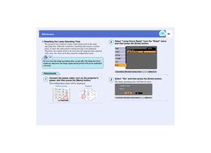 Page 8988
Maintenance
The projector has a built-in counter which keeps track of the lamp 
operating time. When the cumulative operating time reaches a certain 
point, it causes the replacement warning message to be displayed. 
Therefore, the counter needs to be reset after the lamp has been replaced 
with a new one. You can do this using the configuration menu.
PROCEDURE
Connect the power cable, turn on the projectors 
power, and then press the [Menu] button.
The configuration menu will be displayed.
Select...