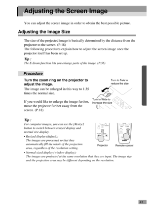 Page 4341
Adjusting the Screen Image
You can adjust the screen image in order to obtain the best possible picture.
Adjusting the Image Size
The size of the projected image is basically determined by the distance from the 
projector to the screen. (P.18)
The following procedures explain how to adjust the screen image once the 
projector itself has been set up.
Tip :
The E-Zoom function lets you enlarge parts of the image. (P.56)
Procedure
Turn the zoom ring on the projector to 
adjust the image.
The image can be...