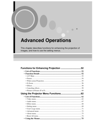 Page 5351
Advanced Operations
This chapter describes functions for enhancing the projection of 
images, and how to use the setting menus.
Functions for Enhancing Projection ...............................52
 List of Functions................................................................................... 52
 Function Details ................................................................................... 52
 A/V Mute...