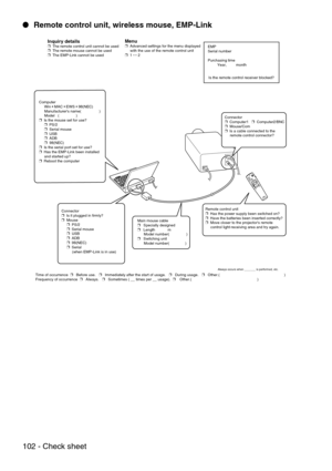 Page 104102 - Check sheet  Remote control unit, wireless mouse, EMP-Link
Inquiry details❒  The remote control unit cannot be used
❒  The remote mouse cannot be used
❒  The EMP-Link cannot be usedMenu❒  Advanced settings for the menu displayed 
     with the use of the remote control unit
❒  1 ↔ 2EMP
Serial number
Purchasing time
         Year,         month
Computer
     Win  MAC  EWS  98(NEC)
     Manufacturers name(                 )
     Model   (                )
❒  Is the mouse set for use?
     ❒...