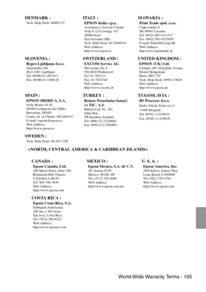 Page 107 World-Wide Warranty Terms - 105
 DENMARK :
Tech. Help Desk: 80881127 ITALY :
EPSON Italia s.p.a.Assistenza e Servizio Clienti
Viale F. Lli Casiragi, 427
20099 Sesto
San Giovanni (MI)
Tech. Help Desk: 02.29400341
We b  A d d r e s s :
http://www.epson.it 
SLOVAKIA :
Print Trade spol. s.r.o.Cajkovskeho 8
SK-98401 Lucenec
Tel: 00421.863.4331517
Fax: 00421.863.4325656
E-mail: Prntrd@lc.psg.SK
We b  A d d r e s s :  
http://www.printtrade.sk 
SLOVENIA :
Repro Ljubljana d.o.o.Smartinska 106
SLO-1001...