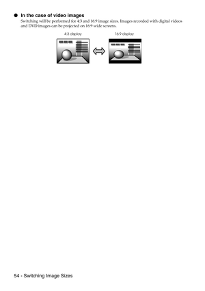 Page 5654 - Switching Image Sizes  In the case of video images
Switching will be performed for 4:3 and 16:9 image sizes. Images recorded with digital videos 
and DVD images can be projected on 16:9 wide screens.
4:3 display 16:9 display 