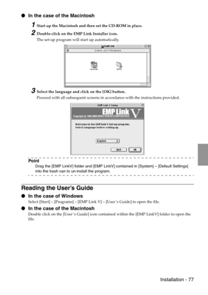 Page 79 Installation - 77
 In the case of the Macintosh
1Start up the Macintosh and then set the CD-ROM in place.
2Double-click on the EMP Link Installer icon.
The set-up program will start up automatically.
3Select the language and click on the [OK] button.
Proceed with all subsequent screens in accordance with the instructions provided.
Point
Drag the [EMP LinkV] folder and [EMP LinkV] contained in [System] – [Default Settings] 
into the trash can to un-install the program.
Reading the User’s Guide
 In the...