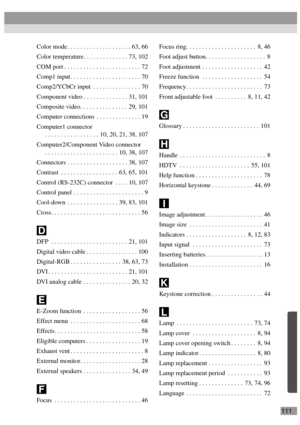 Page 113111 Color mode . . . . . . . . . . . . . . . . . . . . 63, 66
Color temperature. . . . . . . . . . . . . . 73, 102
COM port . . . . . . . . . . . . . . . . . . . . . . . . 72
Comp1 input . . . . . . . . . . . . . . . . . . . . . . 70
Comp2/YCbCr input  . . . . . . . . . . . . . . . 70
Component video . . . . . . . . . . . . . . 31, 101
Composite video. . . . . . . . . . . . . . . 29, 101
Computer connections . . . . . . . . . . . . . . 19
Computer1 connector
 . . . . . . . . . . . . . . . . . 10, 20, 21,...