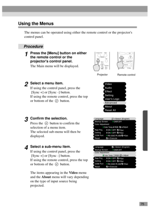 Page 7775
Using the Menus
The menus can be operated using either the remote control or the projectors 
control panel.
Procedure
1Press the [Menu] button on either 
the remote control or the 
projectors control panel.
The Main menu will be displayed.
2Select a menu item.
If using the control panel, press the
 [Sync +] or [Sync -] button.
If using the remote control, press the top 
or bottom of the   button.
3Confirm the selection.
Press the   button to confirm the 
selection of a menu item.
The selected sub-menu...