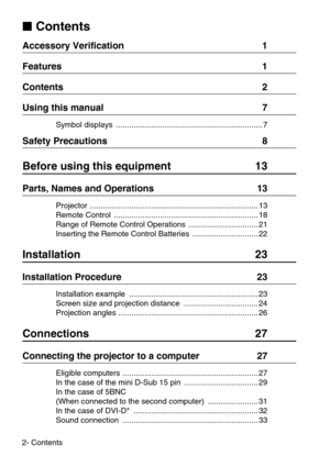 Page 42- Contents

 Contents
Accessory Verification  1
Features  1
Contents  2
Using this manual  7
Symbol displays  ................................................................... 7
Safety Precautions  8
Before using this equipment  13
Parts, Names and Operations  13
Projector ............................................................................. 13
Remote Control  .................................................................. 18
Range of Remote Control Operations...