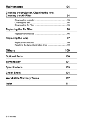 Page 86- Contents
Maintenance 94
Cleaning the projector, Cleaning the lens, 
Cleaning the Air Filter  94
Cleaning the projector  ........................................................ 95
Cleaning the lens  ............................................................... 95
Cleaning the Air Filter ......................................................... 95
Replacing the Air Filter  96
Replacement method  ......................................................... 96
Replacing the lamp  97
Replacement method...