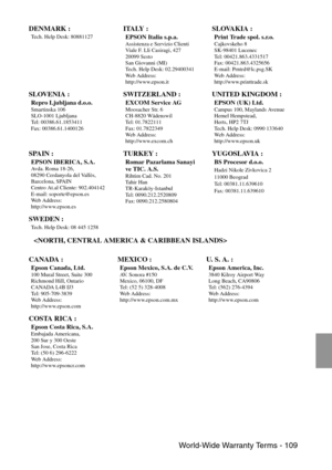 Page 111 World-Wide Warranty Terms - 109
 DENMARK :
Tech. Help Desk: 80881127 ITALY :
EPSON Italia s.p.a.Assistenza e Servizio Clienti
Viale F. Lli Casiragi, 427
20099 Sesto
San Giovanni (MI)
Tech. Help Desk: 02.29400341
We b  A d d r e s s :
http://www.epson.it 
SLOVAKIA :
Print Trade spol. s.r.o.Cajkovskeho 8
SK-98401 Lucenec
Tel: 00421.863.4331517
Fax: 00421.863.4325656
E-mail: Prntrd@lc.psg.SK
Web Address: 
http://www.printtrade.sk 
SLOVENIA :
Repro Ljubljana d.o.o.Smartinska 106
SLO-1001 Ljubljana
Tel:...