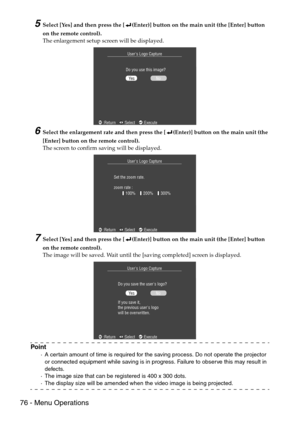 Page 7876 - Menu Operations
5Select [Yes] and then press the [ (Enter)] button on the main unit (the [Enter] button 
on the remote control).
The enlargement setup screen will be displayed.
6Select the enlargement rate and then press the [ (Enter)] button on the main unit (the 
[Enter] button on the remote control).
The screen to confirm saving will be displayed.
7Select [Yes] and then press the [ (Enter)] button on the main unit (the [Enter] button 
on the remote control).
The image will be saved. Wait until...