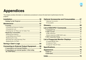 Page 60AppendicesThis chapter provides information on maintenance procedures to ensure the best level of performance from the 
projector.Installation ........................................................... 56
• Setting Up the Projector ..................................................... 56
Maintenance ........................................................ 57
 Cleaning ............................................................................... 57• Cleaning the Projectors Surface...