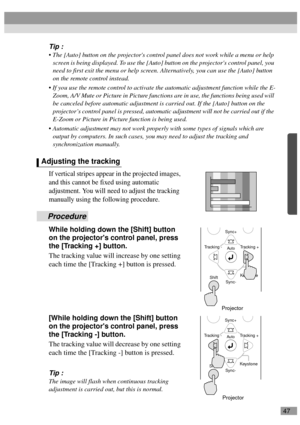 Page 4947
Tip :
 The [Auto] button on the projectors control panel does not work while a menu or help 
screen is being displayed. To use the [Auto] button on the projectors control panel, you 
need to first exit the menu or help screen. Alternatively, you can use the [Auto] button 
on the remote control instead.
 If you use the remote control to activate the automatic adjustment function while the E-
Zoom, A/V Mute or Picture in Picture functions are in use, the functions being used will 
be canceled before...