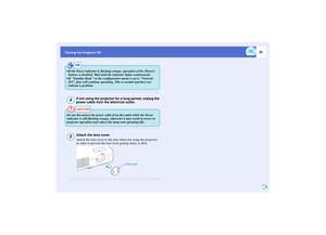 Page 3635
Turning the Projector Off
If not using the projector for a long period, unplug the 
power cable from the electrical outlet.Attach the lens cover.
Attach the lens cover to the lens when not using the projector, 
in order to prevent the lens from getting dusty or dirty.TIP
 If the Power indicator is flashing orange, operation of the [Power] 
buttons is disabled. Wait until the indicator lights continuously.
 If Standby Mode in the configuration menu is set to Network 
ON, fans will continue operating....