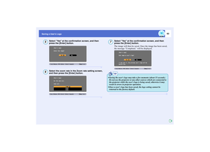 Page 9392
Saving a Users Logo
Select Yes at the confirmation screen, and then 
press the [Enter] button.Select the zoom rate in the Zoom rate setting screen, 
and then press the [Enter] button.
Select Yes at the confirmation screen, and then 
press the [Enter] button.
The image will then be saved. Once the image has been saved, 
the message Completed. will be displayed.
56
7
TIP
 Saving the users logo may take a few moments (about 15 seconds). 
Do not use the projector or any other sources which are connected...