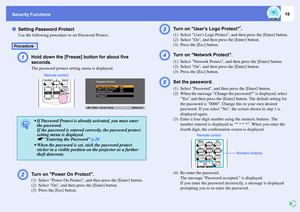 Page 19Security Functions
19
fSetting Password Protect
Use the following procedure to set Password Protect. A
Hold down the [Freeze] button for about five 
seconds. The password protect setting menu is displayed. 
B
Turn on Power On Protect. (1) Select Power On Protect, and then press the [Enter] button. 
(2) Select On, and then press the [Enter] button. 
(3) Press the [Esc] button. 
C
Turn on Users Logo Protect
*.  
(1) Select Users Logo Protect, and then press the [Enter] button.
(2) Select On, and then press...