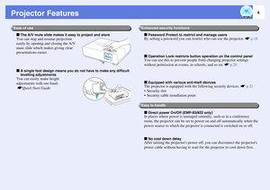 Page 44
Projector Features
f
The A/V mute slide makes it easy to project and store
You can stop and resume projection 
easily by opening and closing the A/V 
mute slide which makes giving clear 
presentations easier. 
f
A single foot design means you do not have to make any difficult 
levelling adjustments
You can easily make height 
adjustments with one hand.
 sQuick Start Guidef
Password Protect to restrict and manage users
By setting a password you can restrict who can use the projector. 
s
p.18
f
Operation...