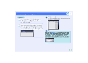 Page 103102
Projector Monitoring and Control using a Network Projector Monitoring and Control using a Network
PROCEDURE
With Windows running, click [Start], point to 
[Programs] (or [All Programs]), point to [EPSON 
Projector] and then click [EMP Monitor].
EMP Monitor will start up.If EMP Monitor is being started up for the first time 
after it was installed, or if you would like to register 
additional projectors, click the [Register projector] 
icon. If all projectors are already registered and you 
do not...