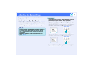 Page 4443
Adjusting the Screen ImageYou can correct and adjust the screen images in order to obtain the best 
possible pictures.Adjusting the Image Size (Zoom Function)
The size of the projected images is basically determined by the distance 
from the projector to the screen.   p.16
The following procedures explain how to adjust the screen images once the 
projector itself has been set up.
PROCEDUREPress the [Zoom] buttons on either the remote control or 
the projectors control panel to adjust the images.
If a...