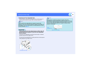 Page 4746
Adjusting the Screen Image
You can extend or retract the front adjustable feet to tilt the projector to 
adjust the upward projection angle within a maximum range of 9º.
PROCEDUREWhile pulling the two foot adjust levers at either side, lift 
up the front of the projector so that the front adjustable 
feet can extend.
Extend the front adjustable feet until the desired angle is obtained, 
and then release the foot adjust levers.
To retract the front adjustable feet, gently push down on the projector...