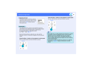 Page 5554
Adjusting the Image Quality
If flickering, fuzziness or interference appear in 
images that are input from the computer, and this 
cannot be fixed using automatic setup, you will 
need to adjust the sync
 manually using the 
following procedure.
PROCEDURESync adjustment can be carried out using either the projectors 
control panel or the configuration menus. This procedure explains 
how to use the projectors control panel to adjust the sync.
For adjustment using the configuration menus: 
See Video -...