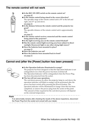 Page 85 When the Indicators provide No Help - 83
The remote control will not work
Cannot end (after the [Power] button has been pressed)
Point
If an abnormality remains after checking the results of the above inspections, disconnect 
the Power Plug from the socket and consult with your dealer.
Is the [R/C ON OFF] switch on the remote control on?
see page 42
Is the remote control being aimed in the correct direction?
The operable range of the remote control unit is 30° to the left and 
right, and 15° up and...