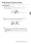 Page 49 Adjusting the Projection Position - 47

 Adjusting the Projection Position
The projector can be adjusted into the following vertical projection positions.
Feet adjustments
Adjust the projection angle of the projector. 
1Lift the Foot Adjust Lever with a finger and raise the front part of the projector.
The Front Foot will protrude.
2Remove your finger from the Foot Adjust Lever, and then let go of the projector.
3Rotate the lower part of the Front Foot to minutely adjust the height.
Point
·There are...