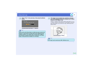 Page 9291
Saving a Users Logo
Select Yes in the sub-menu, then press the [Enter] 
button.
The image to be recorded and a selection marquee 
box will be displayed. Move the marquee box to select 
the part of the image to use.
Tilt the [ ] button on the remote control or press the [ ], [ ], 
[ ] and [ ] buttons on the projectors control panel to select the 
area of the image to use as the users logo, and then press the 
[Enter] button.
3
TIP
When you press the [Enter] button on either the remote control or the...