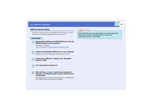 Page 9998
List of ESC/VP21 CommandsUSB Connection Setup
In order to control the projector using ESC/VP21 commands via a USB 
connection, the following preparations must be carried out.PROCEDURE
Download the USB driver (USB-COM Driver) from the 
EPSON website to your computer.
The URL is as follows.
 http://www.epson.co.uk/support/download/index.htmInstall the downloaded USB driver on your computer.
Read the instructions displayed on the download screen.Change the COM Port setting in the Extended 
menu to...