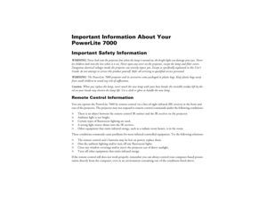 Page 3Important Information About Your PowerLite 7000Important Safety InformationWARNING:
 Never look into the projector lens when the lamp is turned on; the bright light can damage your eyes. Never 
let children look into the lens when it is on. Never open any cover on the projector, except the lamp and filter covers. Dangerous electrical voltages inside the projector can severely injure you. Except as specifically explained in this User’s Guide, do not attempt to service this product yourself. Refer all...