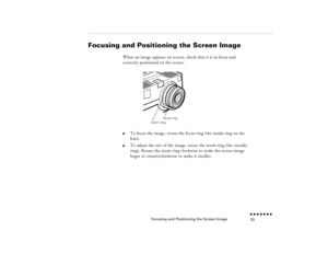 Page 49Focusing and Positioning the Screen Image
n  n  n  n  n  n  n  n 33
Focusing and Positioning the Screen Image
When an image appears on screen, check that it is in focus and correctly positioned on the screen. 
  
l
To focus the image, rotate the focus ring (the inside ring on the lens). 
l
To adjust the size of the image, rotate the zoom ring (the outside ring). Rotate the zoom ring clockwise to make the screen image larger or counterclockwise to make it smaller. 
zoom ringfocus ring
pro-ch2.fm  Page 33...