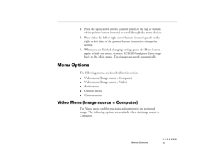 Page 63Menu Options
n  n  n  n  n  n  n  n 47
4.
Press the up or down arrows (control panel) or the top or bottom of the pointer button (remote) to scroll through the menu choices.
5.
Press either the left or right arrow buttons (control panel) or the right or left sides of the pointer button (remote) to change the setting.
6.
When you are finished changing settings, press the Menu button again to hide the menu, or select RETURN and press Enter to go back to the Main menu. The changes are saved automatically....