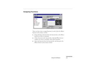 Page 82Using the Software
n  n  n  n  n  n  n  n 67
Assigning Functions
There are three ways to assign functions to each of the five Effects buttons on the remote control:l
Drag and drop a function from the function list to the Effects button you want to customize.
l
Click a function in the function list, click the Effects button number you want to customize, then click Customize.
l
Select the function from the function list, and then press the Effects button on the remote control.
pro-ch4.fm  Page 67  Tuesday,...