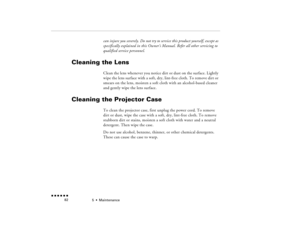 Page 975  •  
Maintenance
 n  n  n  n  n  n             82
can injure you severely. Do not try to service this product yourself, except as specifically explained in this Owner’s Manual. Refer all other servicing to qualified service personnel.
Cleaning the Lens 
Clean the lens whenever you notice dirt or dust on the surface. Lightly wipe the lens surface with a soft, dry, lint-free cloth. To remove dirt or smears on the lens, moisten a soft cloth with an alcohol-based cleaner and gently wipe the lens surface....