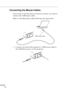 Page 36 
  n  n  n  n 
20  Connecting the Mouse Cables  If you want to use the remote control as a mouse, you need to 
connect the USB mouse cable.
Refer to this illustration while following the steps below. 
1. Connect one end of the projector’s USB mouse cable to 
the USB Mouse port on the projector.
USB mouse cable 