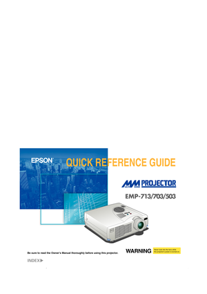 Page 11-F   C   1-F   M   1-F   Y   1-F   BK
WARNINGNever look into the lens while
the projectors power is turned on.
Be sure to read the Owners Manual thoroughly before using this projector.
9001870
01.08-.1A(C01) Printed in Japan
EMP-713/703/503
QUICK REFERENCE GUIDE
Printed on 100% recycled paper. 