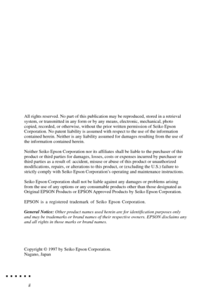 Page 6iiContents
All rights reserved. No part of this publication may be reproduced, stored in a retrieval
system, or transmitted in any form or by any means, electronic, mechanical, photo
copied, recorded, or otherwise, without the prior written permission of Seiko Epson
Corporation. No patent liability is assumed with respect to the use of the information
contained herein. Neither is any liability assumed for damages resulting from the use of
the information contained herein.
Neither Seiko Epson Corporation...