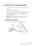 Page 23Connecting to a Computer
          
7
Connecting to a PC Desktop Computer 
To connect the projector to your PC desktop computer, you 
need to:
•Connect the computer cable
•Connect the audio cable (if you’ll be projecting with audio)
Follow the steps in each section for the cables you need to 
connect. Before beginning, turn off the projector and 
computer if they are on.
♦Note: Computer configurations vary. See your computer 
manual for the location of the ports needed to connect your 
projector....