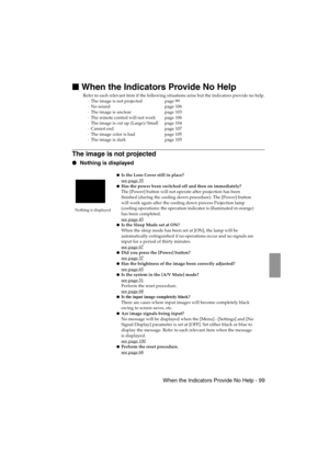 Page 101 When the Indicators Provide No Help - 99EMP-715/505E  trouble.fm

 When the Indicators Provide No Help
Refer to each relevant item if the following situations arise but the indicators provide no help.
·The image is not projected page 99
·No sound page 106
·The image is unclear page 103
·The remote control will not work page 106
·The image is cut up (Large)/Small page 104
·Cannot end page 107
·The image color is bad page 105
·The image is dark page 105
The image is not projected
 Nothing is...