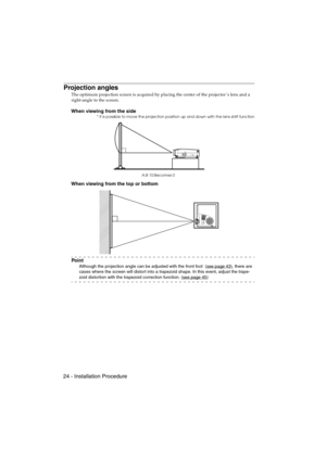 Page 2624 - Installation ProcedureEMP-715/505E  Installation.fm
Projection angles
The optimum projection screen is acquired by placing the center of the projector’s lens and a 
right-angle to the screen.
When viewing from the side* It is possible to move the projection position up and down with the lens shift function
When viewing from the top or bottom
Po i n t
Although the projection angle can be adjusted with the front foot  (see page 43), there are 
cases where the screen will distort into a trapezoid...