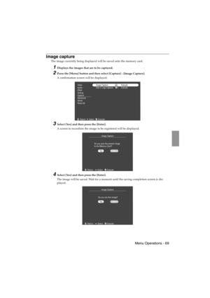 Page 71 Menu Operations - 69 EMP-715/505E  menu.fm
Image capture
The image currently being displayed will be saved onto the memory card.
1Displays the images that are to be captured.
2Press the [Menu] button and then select [Capture] - [Image Capture].
A confirmation screen will be displayed.
3Select [Yes] and then press the [Enter].
A screen to reconfirm the image to be registered will be displayed.
4Select [Yes] and then press the [Enter].
The image will be saved. Wait for a moment until the saving completion...