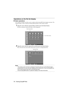 Page 8078 - Viewing EasyMP filesEMP-715/505E  software.fm
Operations on the file list display
 Basic operations
The contents of folders and files can be verified with the EasyMP file list display function. The 
required folder or file is selected with the [Enter] button on the remote control.
1Align the cursor with the required folder, and then press the [Enter] button.
The files contained within that folder will be displayed.
2Align the cursor with the required file, and then press the [Enter] button.
This...