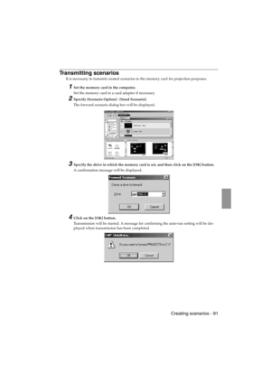 Page 93 Creating scenarios - 91 EMP-715/505E  software.fm
Transmitting scenarios
It is necessary to transmit created scenarios to the memory card for projection purposes.
1Set the memory card in the computer.
Set the memory card in a card adapter if necessary.
2Specify [Scenario Option] - [Send Scenario].
The forward scenario dialog box will be displayed.
3Specify the drive in which the memory card is set, and then click on the [OK] button.
A confirmation message will be displayed.
4Click on the [OK] button....