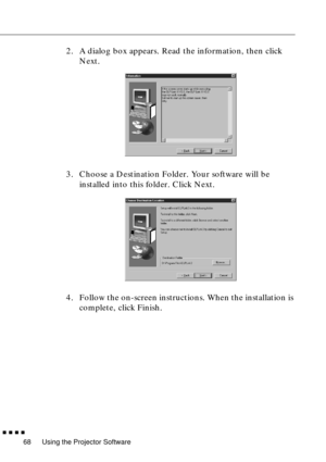 Page 88Using the Projector Software
  n  n  n  n
68
2. A dialog box appears. Read the information, then click 
Next. 
3. Choose a Destination Folder. Your software will be 
installed into this folder. Click Next.
4. Follow the on-screen instructions. When the installation is 
complete, click Finish.  