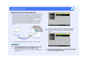 Page 2524
Connecting to a Video SourcePlaying Sound from the Video Equipment
The projector has a single built-in speaker with a maximum output of 1 W. 
You can output composite video and S-Video sound through the projectors 
built-in speaker by connecting the video equipments audio output port 
equipment to the Audio 2 port (RCA/monaural) at the rear of the projector 
using the A/V cable that is included with the projector. 
If you would like to output sound from a component video and RGB video 
that is being...