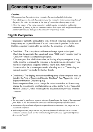 Page 1816
Connecting to a Computer
Caution :
When connecting the projector to a computer, be sure to check the following.
 Turn off the power for both the projector and the computer before connecting them. If 
the power for either device is on at the time of connection, damage may result.
 Check the shapes of the cable connectors and the device ports before making the 
connections. If you try to force a connector to fit a device port with a different shape or 
number of terminals, damage to the connector or...