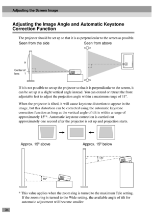 Page 3634
Adjusting the Image Angle and Automatic Keystone 
Correction Function
The projector should be set up so that it is as perpendicular to the screen as possible.
If it is not possible to set up the projector so that it is perpendicular to the screen, it 
can be set up at a slight vertical angle instead. You can extend or retract the front 
adjustable feet to adjust the projection angle within a maximum range of 11º.
When the projector is tilted, it will cause keystone distortion to appear in the 
image,...